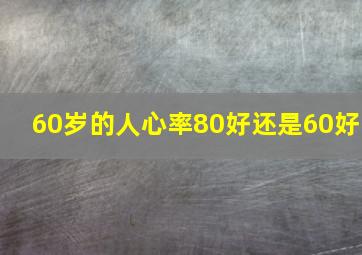 60岁的人心率80好还是60好