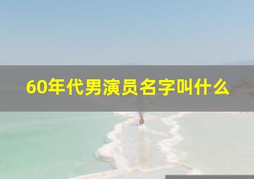 60年代男演员名字叫什么