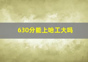 630分能上哈工大吗