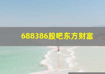 688386股吧东方财富