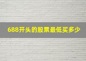 688开头的股票最低买多少