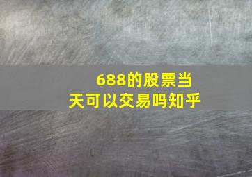 688的股票当天可以交易吗知乎