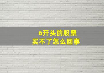 6开头的股票买不了怎么回事