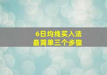 6日均线买入法最简单三个步骤