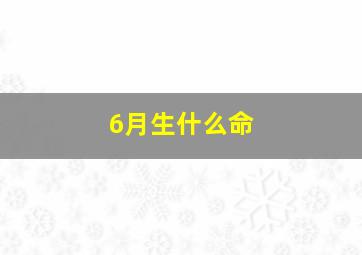 6月生什么命