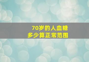 70岁的人血糖多少算正常范围