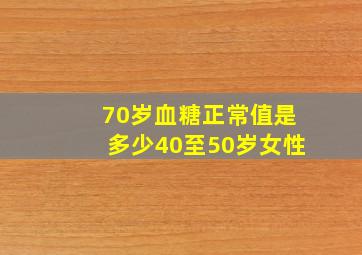 70岁血糖正常值是多少40至50岁女性