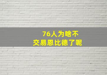 76人为啥不交易恩比德了呢