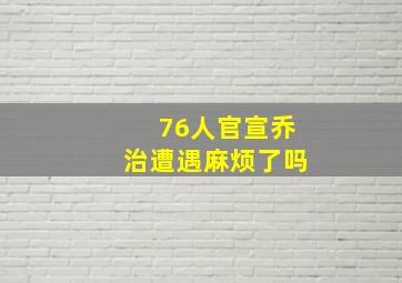 76人官宣乔治遭遇麻烦了吗