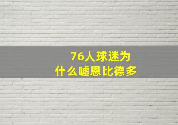 76人球迷为什么嘘恩比德多