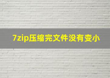 7zip压缩完文件没有变小