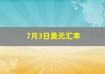 7月3日美元汇率