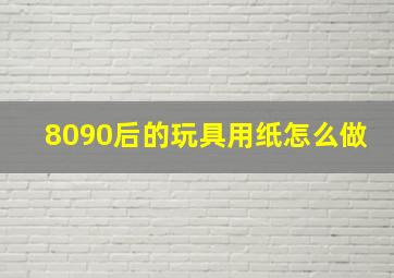 8090后的玩具用纸怎么做