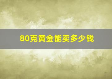 80克黄金能卖多少钱