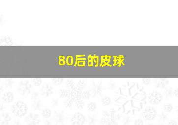 80后的皮球