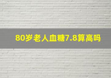 80岁老人血糖7.8算高吗