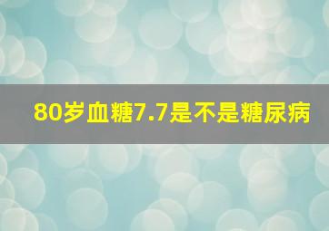 80岁血糖7.7是不是糖尿病