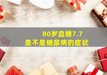 80岁血糖7.7是不是糖尿病的症状