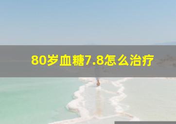 80岁血糖7.8怎么治疗