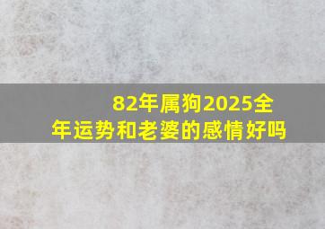 82年属狗2025全年运势和老婆的感情好吗