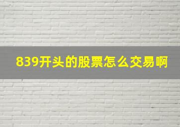 839开头的股票怎么交易啊