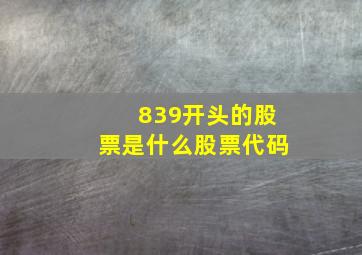 839开头的股票是什么股票代码