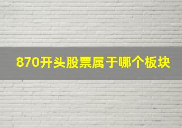 870开头股票属于哪个板块