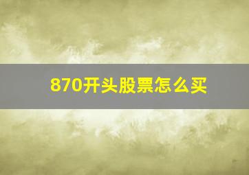 870开头股票怎么买