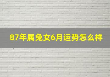 87年属兔女6月运势怎么样