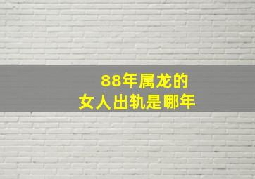 88年属龙的女人出轨是哪年