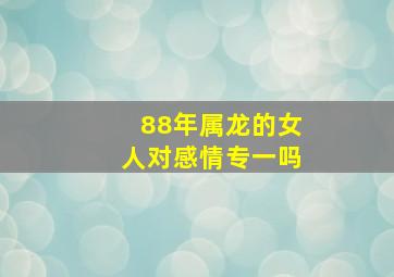 88年属龙的女人对感情专一吗