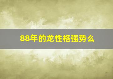 88年的龙性格强势么