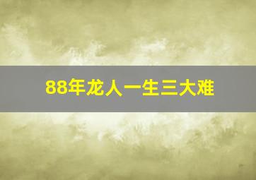 88年龙人一生三大难