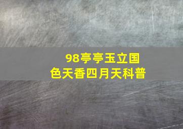 98亭亭玉立国色天香四月天科普