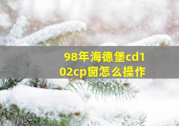 98年海德堡cd102cp窗怎么操作