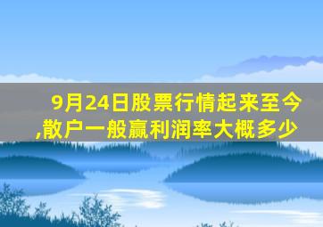 9月24日股票行情起来至今,散户一般赢利润率大概多少