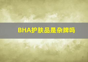 BHA护肤品是杂牌吗