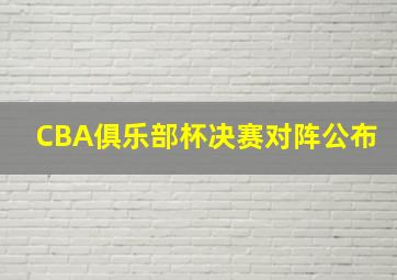 CBA俱乐部杯决赛对阵公布