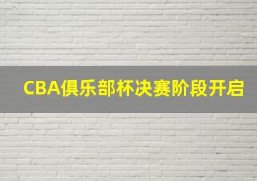 CBA俱乐部杯决赛阶段开启