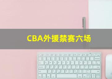 CBA外援禁赛六场