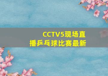 CCTV5现场直播乒乓球比赛最新