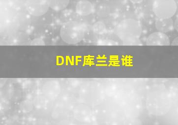 DNF库兰是谁