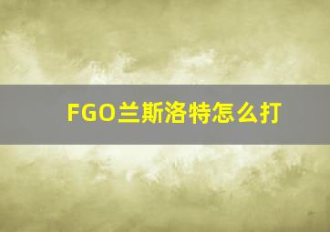 FGO兰斯洛特怎么打