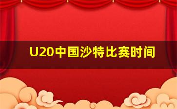 U20中国沙特比赛时间