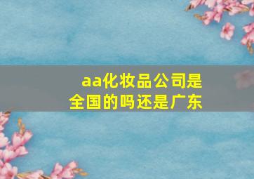 aa化妆品公司是全国的吗还是广东