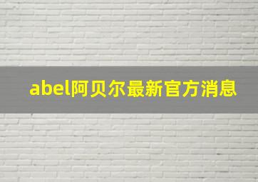 abel阿贝尔最新官方消息