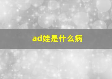 ad娃是什么病