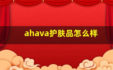 ahava护肤品怎么样