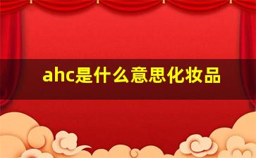 ahc是什么意思化妆品