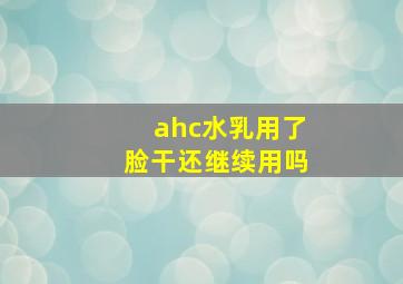 ahc水乳用了脸干还继续用吗